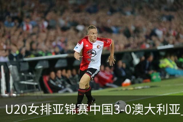 U20女排亚锦赛中国3-0澳大利亚 荣膺小组第1进8强